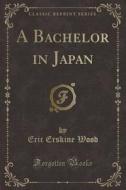 A Bachelor In Japan (classic Reprint) di Eric Erskine Wood edito da Forgotten Books