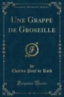 Une Grappe De Groseille (classic Reprint) di Charles Paul De Kock edito da Forgotten Books