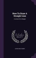 How To Draw A Straight Line di Alfred Bray Kempe edito da Palala Press