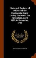 Historical Register Of Officers Of The Continental Army During The War Of The Revolution, April 1775, To December, 1783 di Francis Bernard Heitman edito da Arkose Press