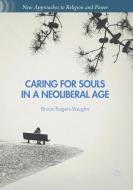 Caring for Souls in a Neoliberal Age di Bruce Rogers-Vaughn edito da Palgrave Macmillan US