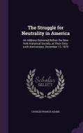 The Struggle For Neutrality In America di Charles Francis Adams edito da Palala Press