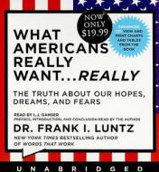 What Americans Really Want... Really: The Truth about Our Hopes, Dreams, and Fears di Frank I. Luntz edito da Hyperion Audiobooks