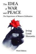 The Idea of War and Peace di Irving Louis Horowitz edito da Taylor & Francis Inc