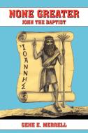 None Greater: John the Baptist di Gene E. Merrell edito da AUTHORHOUSE