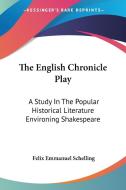 The English Chronicle Play: A Study in the Popular Historical Literature Environing Shakespeare di Felix Emmanuel Schelling edito da Kessinger Publishing