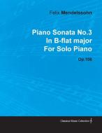 Piano Sonata No.3 in B-Flat Major by Felix Mendelssohn for Solo Piano Op.106 di Felix Mendelssohn edito da Nash Press
