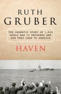 Haven: The Dramatic Story of 1,000 World War II Refugees and How They Came to America di Ruth Gruber edito da OPEN ROAD MEDIA