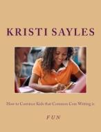 How to Convince Kids That Common Core Writing Is Fun di Kristi Sayles edito da Createspace