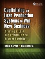 Capitalizing on Lean Production Systems to Win New Business di Chris Harris, Rick Harris edito da Taylor & Francis Inc