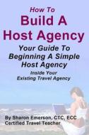 Build a Host Agency: Increase Your Profits with Ease di Sharon Emerson edito da Createspace