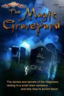 The Magic Graveyard: The Stories and Secrets of the Magicians Resting in a Small Town Cemetery ... and Why They're Buried There! di Al the Only edito da Createspace