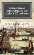 Miscelaneas Intelectuales del Siglo XIX Cubano di Jorge Karel Leyva Rodriguez edito da Createspace
