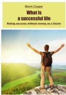 What Is a Successful Life: Rating Success Without Money as a Factor di Morris Cooper edito da Createspace