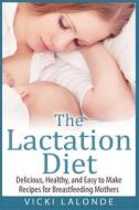 The Lactation Diet: Delicious, Healthy, and Easy to Make Recipes for Breastfeeding Mothers di Vicki LaLonde edito da Createspace