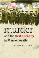 Murder and the Death Penalty in Massachusetts di Alan Rogers edito da University of Massachusetts Press