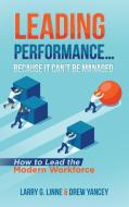 Leading Performance... Because It Can't Be Managed: How to Lead the Modern Workforce di Larry G. Linne, Drew Yancey edito da AUTHORHOUSE