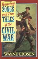 Rousing Songs & True Tales of the Civil War di Wayne Erbsen edito da Native Ground Music, Incorporated