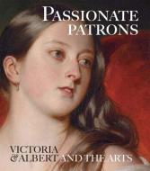 Passionate Patrons: Victoria & Albert and the Arts di Leah Kharibian edito da ROYAL COLLECTION PUBN