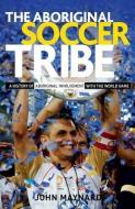 The Aboriginal Soccer Tribe: A History of Aboriginal Involvement with the World Game di John Maynard edito da BOOKLAND PR