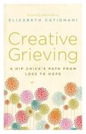 Creative Grieving: A Hip Chick's Path from Loss to Hope di Elizabeth Berrien edito da River Grove Books