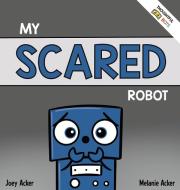 My Scared Robot di Joey Acker, Melanie Acker edito da Joey and Melanie Acker