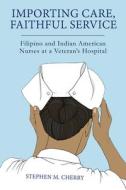Importing Care, Faithful Service: Filipino and Indian American Nurses at a Veteran's Hospital di Stephen M. Cherry edito da RUTGERS UNIV PR