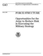 Force Structure: Opportunities for the Army to Reduce Risk in Executing the Military Strategy di United States General Acco Office (Gao) edito da Createspace Independent Publishing Platform