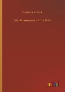 My Attainment of the Pole di Frederick A. Cook edito da Outlook Verlag