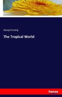 The Tropical World di Georg Hartwig edito da hansebooks