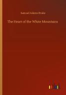 The Heart of the White Mountains di Samuel Adams Drake edito da Outlook Verlag