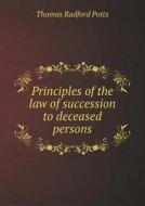 Principles Of The Law Of Succession To Deceased Persons di Thomas Radford Potts edito da Book On Demand Ltd.