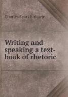 Writing And Speaking A Text-book Of Rhetoric di Charles Sears Baldwin edito da Book On Demand Ltd.