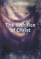 The Sacrifice Of Christ di Henry Wace edito da Book On Demand Ltd.
