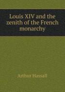Louis Xiv And The Zenith Of The French Monarchy di Arthur Hassall edito da Book On Demand Ltd.