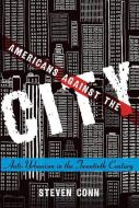 Americans Against the City: Anti-Urbanism in the Twentieth Century di Steven Conn edito da OXFORD UNIV PR