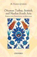 Qureshi, M: Ottoman Turkey, Atat¿rk and South Asia: Studies di M. Naeem Qureshi edito da OUP Pakistan