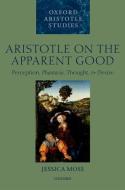 Aristotle on the Apparent Good: Perception, Phantasia, Thought, and Desire di Jessica Moss edito da OXFORD UNIV PR