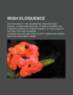Irish Eloquence; The Speches Of The Celebrated Irish Orators, Philips, Curran And Grattan, To Which Is Added The Powerful Appeal Of Robert di Charles Phillips edito da General Books Llc