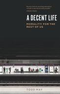 A Decent Life: Morality for the Rest of Us di Todd May edito da UNIV OF CHICAGO PR