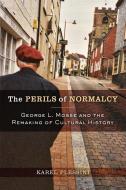 The Perils of Normalcy: George L. Mosse and the Remaking of Cultural History di Karel Plessini edito da UNIV OF WISCONSIN PR