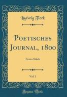 Poetisches Journal, 1800, Vol. 1: Erstes Stuck (Classic Reprint) di Ludwig Tieck edito da Forgotten Books