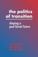 The Politics of Transition di Stephen White, White Stephen, Gill Graeme edito da Cambridge University Press
