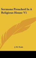 Sermons Preached in a Religious House V1 di J. M. Neale edito da Kessinger Publishing