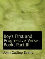 Boy's First And Progressive Verse Book, Part Iii di John Culling Evans edito da Bibliolife