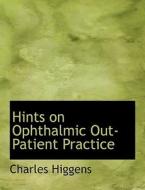 Hints on Ophthalmic Out-Patient Practice di Charles Higgens edito da BiblioLife
