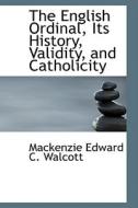 The English Ordinal, Its History, Validity, And Catholicity di MacKenzie Edward C Walcott edito da Bibliolife