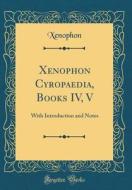 Xenophon Cyropaedia, Books IV, V: With Introduction and Notes (Classic Reprint) di Xenophon Xenophon edito da Forgotten Books