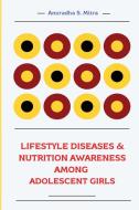 LIFESTYLE DISEASES & NUTRITION AWARENESS AMONG ADOLESCENT GIRLS di Anuradha S. Mitra edito da AS Mitra