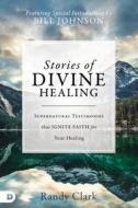 Stories of Divine Healing: Supernatural Testimonies That Ignite Faith for the Miraculous di Randy Clark edito da DESTINY IMAGE INC